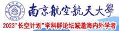 男女操逼免费看国产南京航空航天大学2023“长空计划”学科群论坛诚邀海内外学者